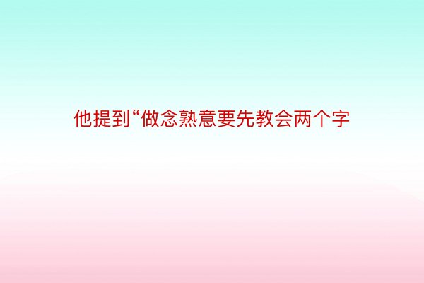 他提到“做念熟意要先教会两个字