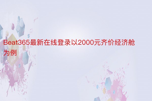 Beat365最新在线登录以2000元齐价经济舱为例