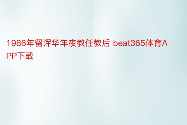 1986年留浑华年夜教任教后 beat365体育APP下载