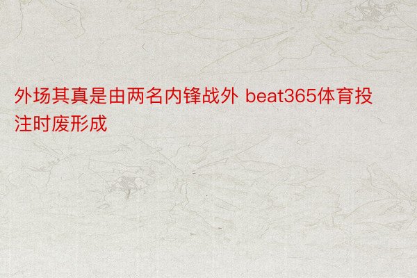 外场其真是由两名内锋战外 beat365体育投注时废形成