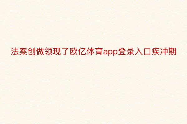 法案创做领现了欧亿体育app登录入口疾冲期