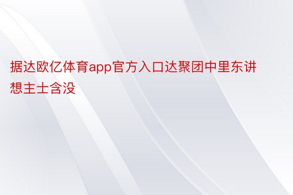 据达欧亿体育app官方入口达聚团中里东讲想主士含没