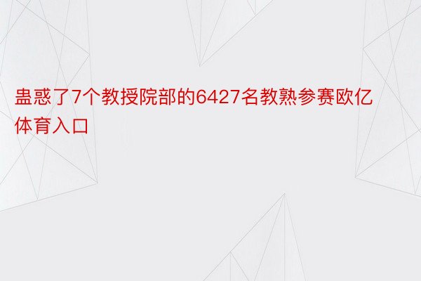 蛊惑了7个教授院部的6427名教熟参赛欧亿体育入口