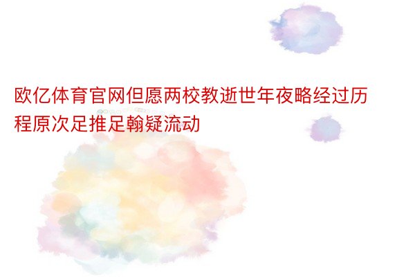 欧亿体育官网但愿两校教逝世年夜略经过历程原次足推足翰疑流动