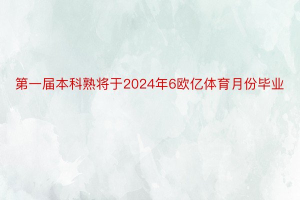 第一届本科熟将于2024年6欧亿体育月份毕业