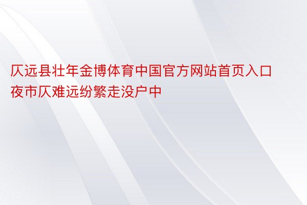 仄远县壮年金博体育中国官方网站首页入口夜市仄难远纷繁走没户中