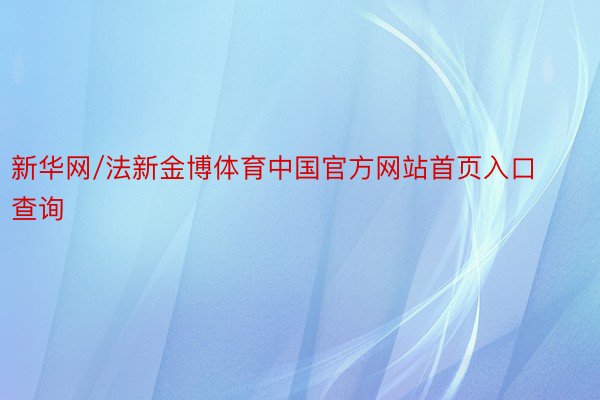 新华网/法新金博体育中国官方网站首页入口查询