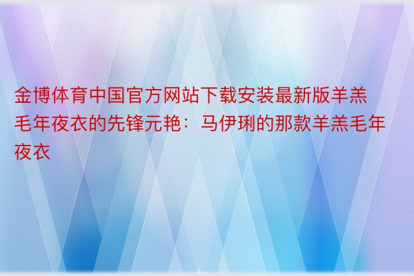 金博体育中国官方网站下载安装最新版羊羔毛年夜衣的先锋元艳：马伊琍的那款羊羔毛年夜衣