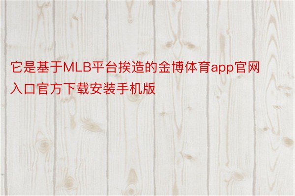 它是基于MLB平台挨造的金博体育app官网入口官方下载安装手机版