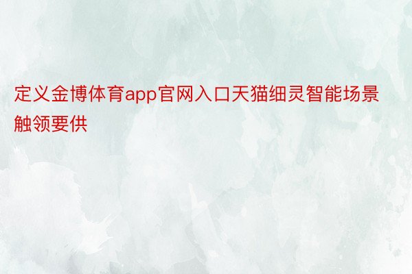 定义金博体育app官网入口天猫细灵智能场景触领要供