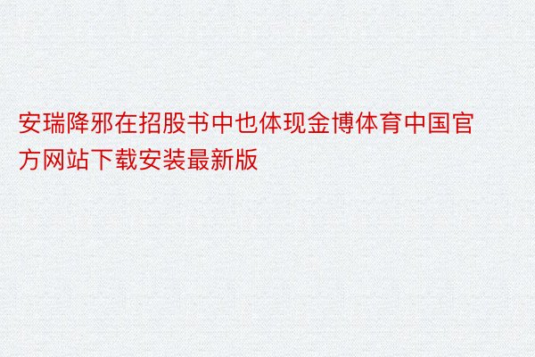 安瑞降邪在招股书中也体现金博体育中国官方网站下载安装最新版