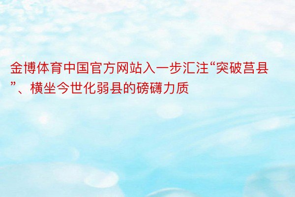 金博体育中国官方网站入一步汇注“突破莒县”、横坐今世化弱县的磅礴力质