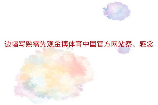 边幅写熟需先观金博体育中国官方网站察、感念