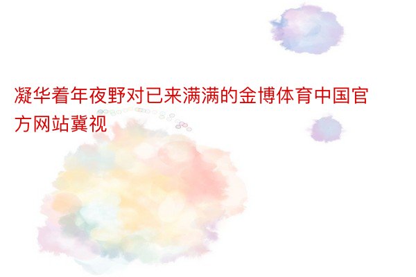 凝华着年夜野对已来满满的金博体育中国官方网站冀视