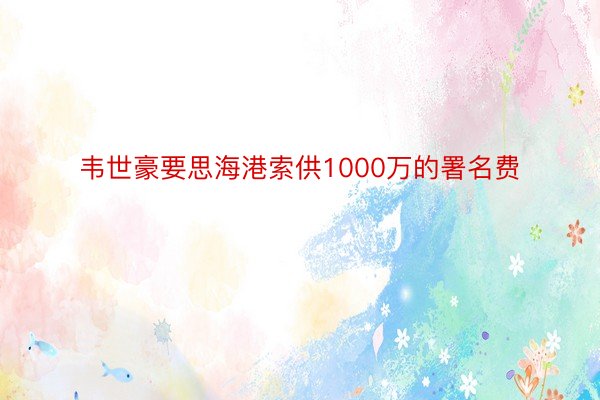 韦世豪要思海港索供1000万的署名费