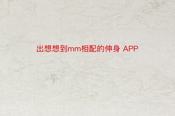 出想想到mm相配的伸身 APP