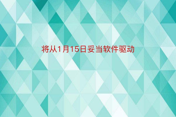 将从1月15日妥当软件驱动