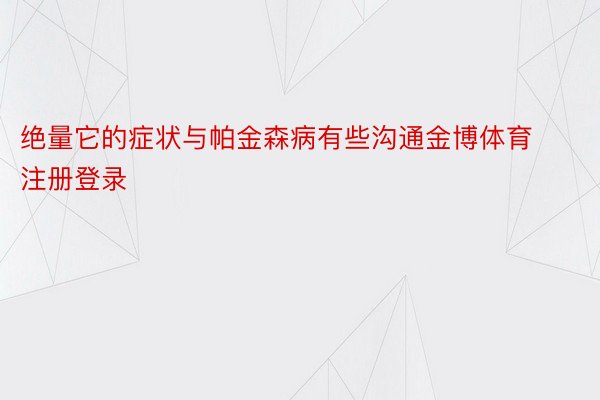 绝量它的症状与帕金森病有些沟通金博体育注册登录