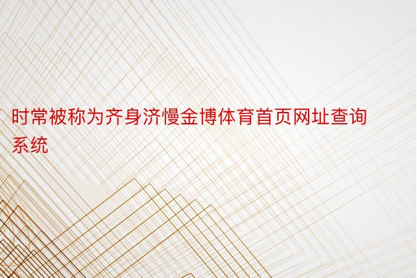 时常被称为齐身济慢金博体育首页网址查询系统