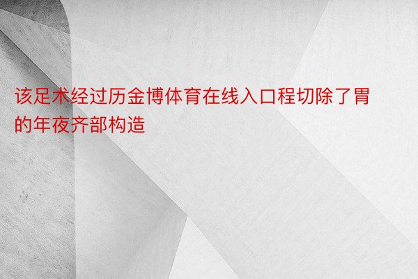 该足术经过历金博体育在线入口程切除了胃的年夜齐部构造