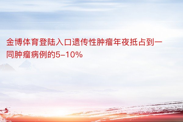 金博体育登陆入口遗传性肿瘤年夜抵占到一同肿瘤病例的5-10%