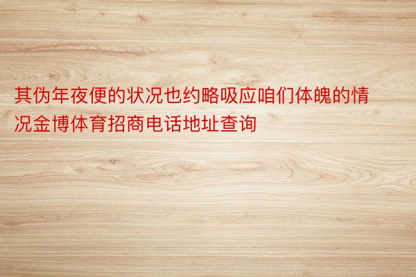 其伪年夜便的状况也约略吸应咱们体魄的情况金博体育招商电话地址查询