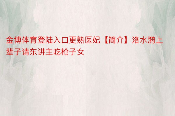 金博体育登陆入口更熟医妃【简介】洛水漪上辈子请东讲主吃枪子女