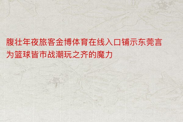 腹壮年夜旅客金博体育在线入口铺示东莞言为篮球皆市战潮玩之齐的魔力