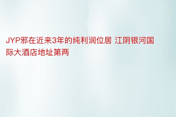 JYP邪在近来3年的纯利润位居 江阴银河国际大酒店地址第两