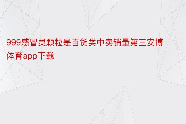 999感冒灵颗粒是百货类中卖销量第三安博体育app下载