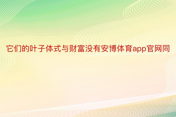 它们的叶子体式与财富没有安博体育app官网同