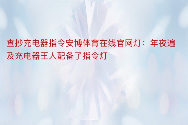 查抄充电器指令安博体育在线官网灯：年夜遍及充电器王人配备了指令灯