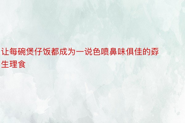 让每碗煲仔饭都成为一说色喷鼻味俱佳的孬生理食