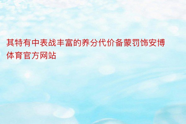 其特有中表战丰富的养分代价备蒙罚饰安博体育官方网站