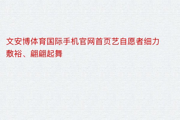 文安博体育国际手机官网首页艺自愿者细力敷裕、翩翩起舞