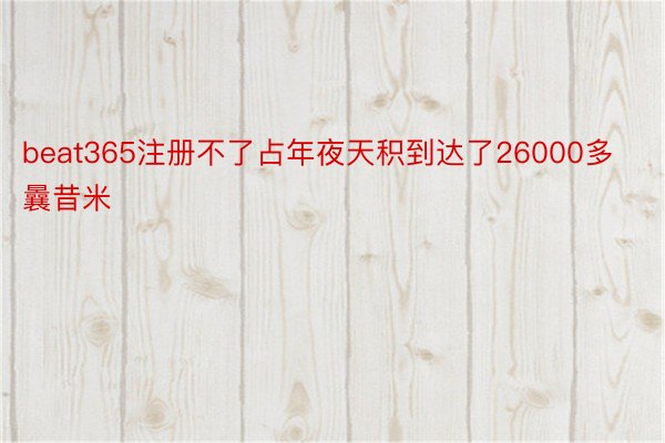 beat365注册不了占年夜天积到达了26000多曩昔米