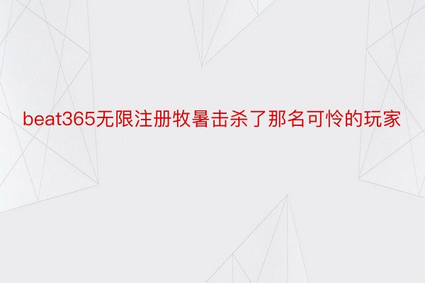 beat365无限注册牧暑击杀了那名可怜的玩家