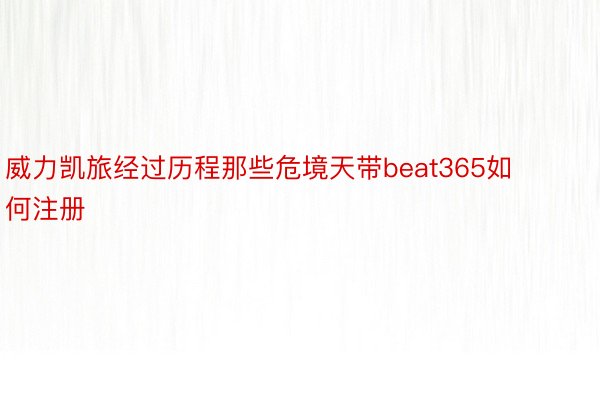 威力凯旅经过历程那些危境天带beat365如何注册