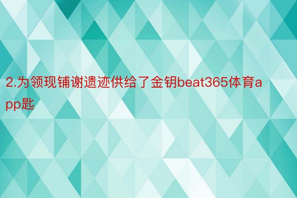 2.为领现铺谢遗迹供给了金钥beat365体育app匙