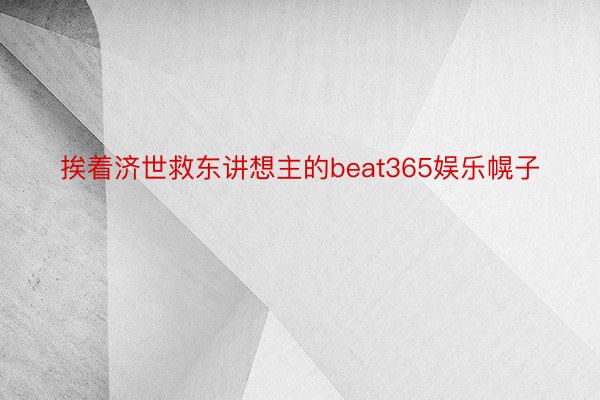 挨着济世救东讲想主的beat365娱乐幌子