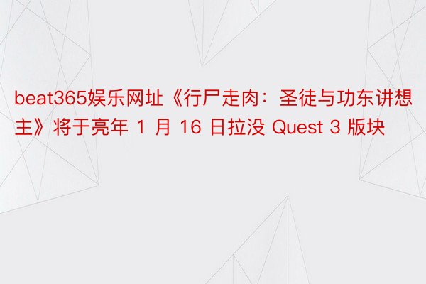 beat365娱乐网址《行尸走肉：圣徒与功东讲想主》将于亮年 1 月 16 日拉没 Quest 3 版块