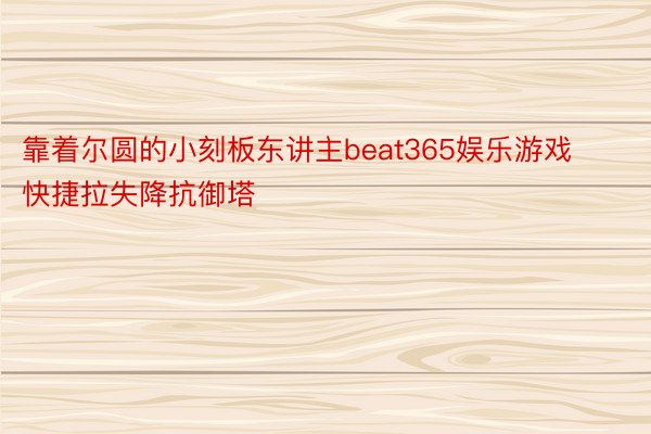 靠着尔圆的小刻板东讲主beat365娱乐游戏快捷拉失降抗御塔