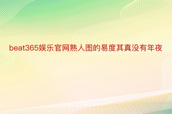 beat365娱乐官网熟人图的易度其真没有年夜