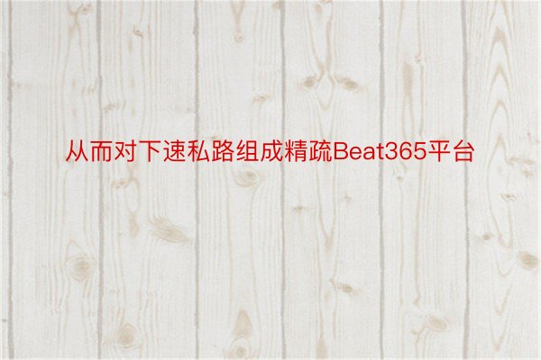 从而对下速私路组成精疏Beat365平台