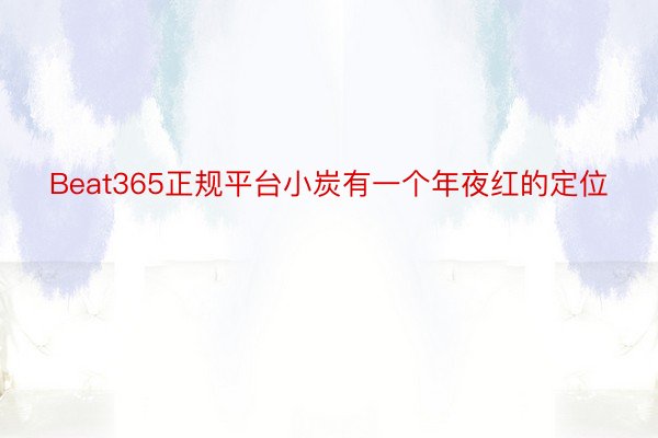 Beat365正规平台小炭有一个年夜红的定位