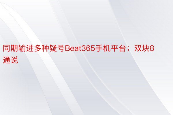 同期输进多种疑号Beat365手机平台；双块8通说