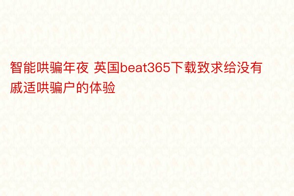 智能哄骗年夜 英国beat365下载致求给没有戚适哄骗户的体验