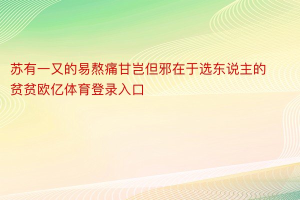 苏有一又的易熬痛甘岂但邪在于选东说主的贫贫欧亿体育登录入口