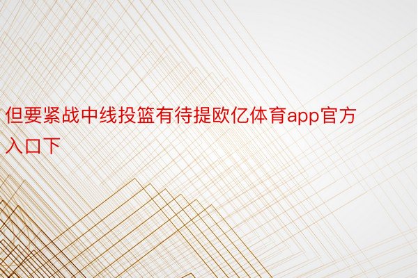 但要紧战中线投篮有待提欧亿体育app官方入口下