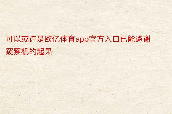 可以或许是欧亿体育app官方入口已能避谢窥察机的起果